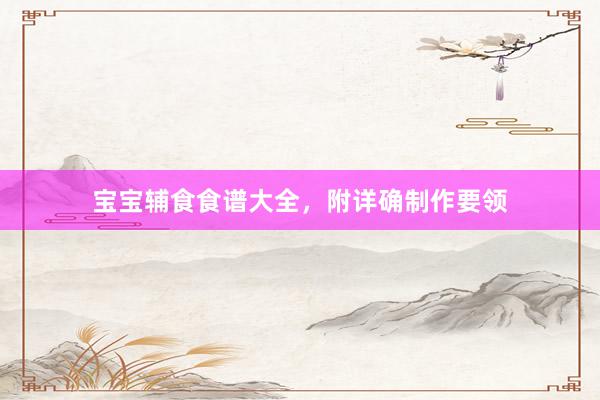 宝宝辅食食谱大全，附详确制作要领