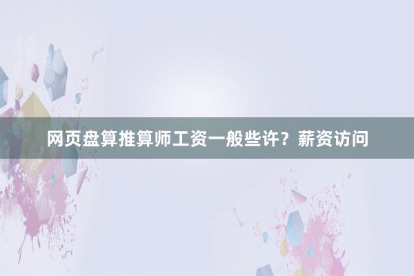 网页盘算推算师工资一般些许？薪资访问